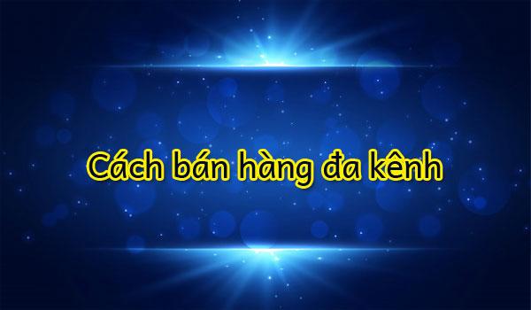 Cách bán hàng đa kênh mặt hàng phụ kiện điện thoại