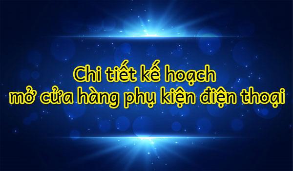 Chi tiết kế hoạch mở cửa hàng phụ kiện điện thoại