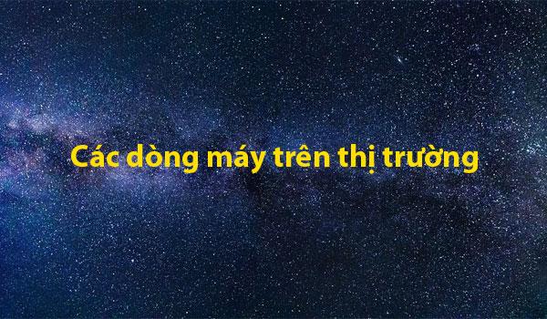 Tất cả các dòng máy điện thoại trên thị trường